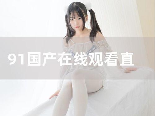 91年国产在线,开启中国电影新纪元